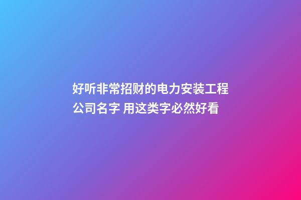好听非常招财的电力安装工程公司名字 用这类字必然好看-第1张-公司起名-玄机派